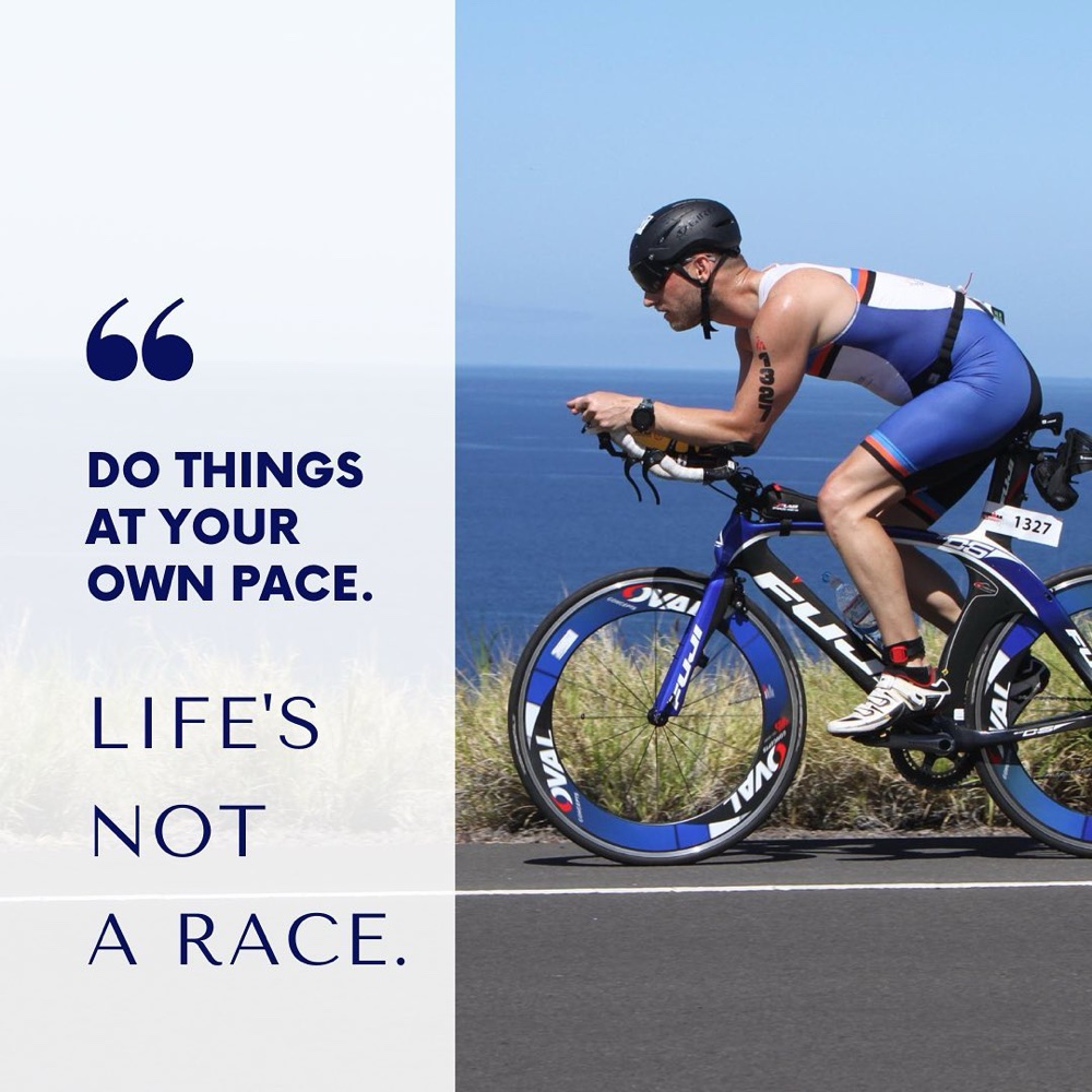 Do things at your own pace. Life's not a race.